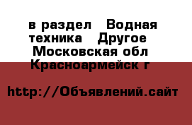  в раздел : Водная техника » Другое . Московская обл.,Красноармейск г.